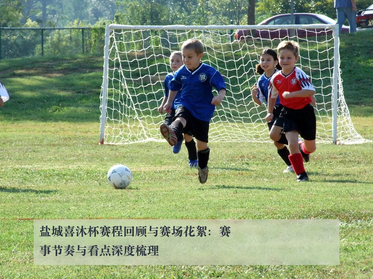 盐城喜沐杯赛程回顾与赛场花絮:赛事节奏与看点深度梳理